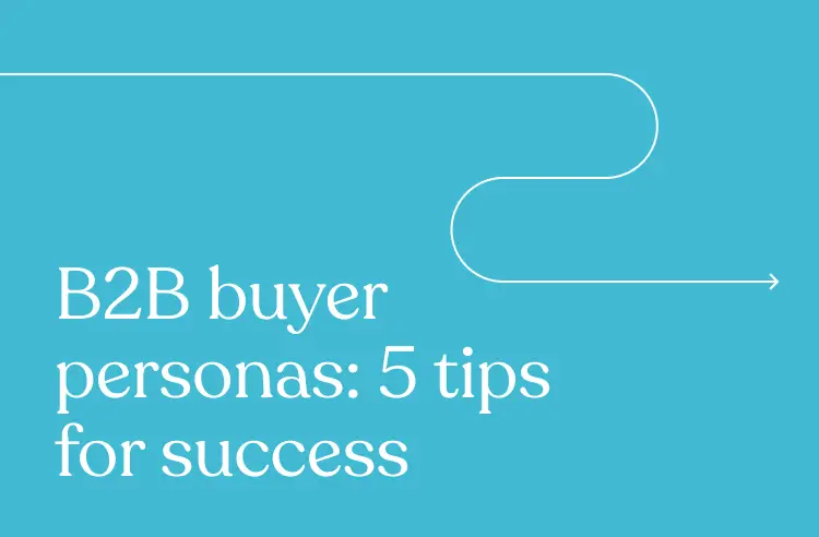 B2B Buyer Personas: 5 Tips for Success